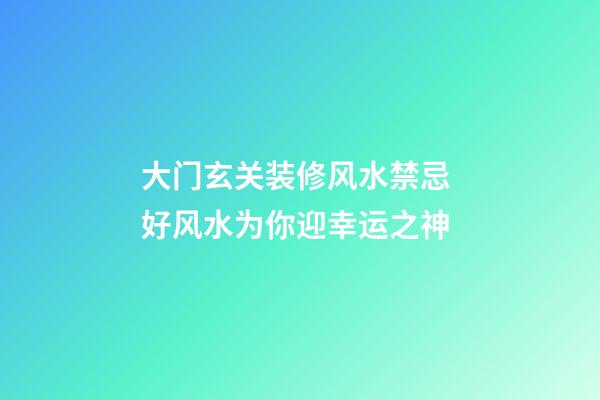 大门玄关装修风水禁忌 好风水为你迎幸运之神